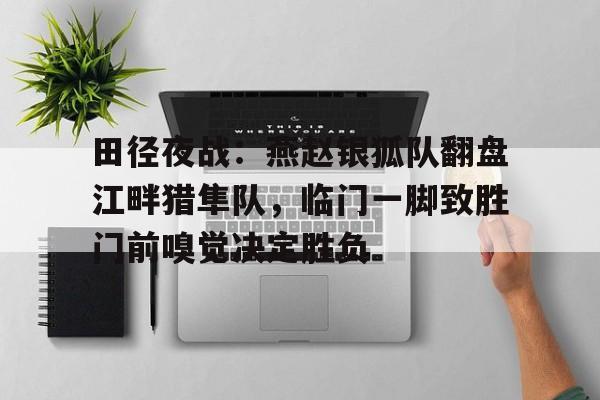九游-田径夜战：燕赵银狐队翻盘江畔猎隼队，临门一脚致胜门前嗅觉决定胜负的简单介绍