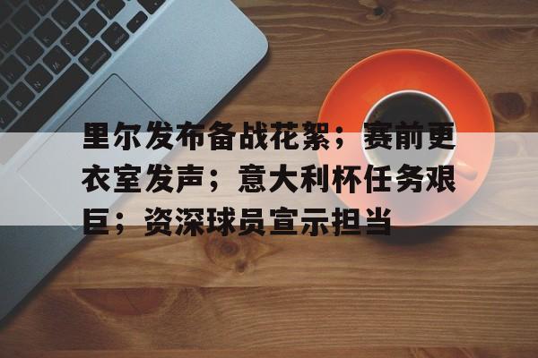 里尔发布备战花絮；赛前更衣室发声；意大利杯任务艰巨；资深球员宣示担当的简单介绍