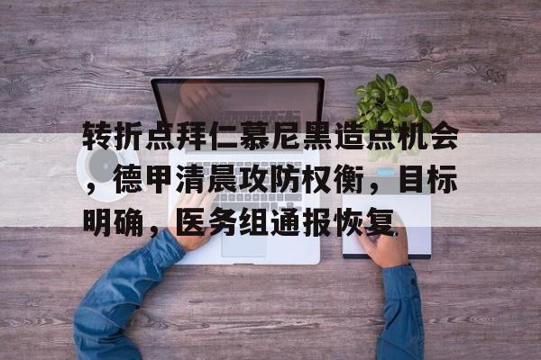 九游APP-转折点拜仁慕尼黑造点机会，德甲清晨攻防权衡，目标明确，医务组通报恢复的简单介绍