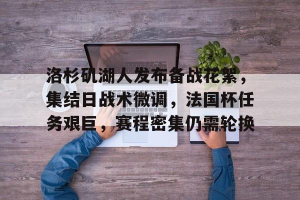 洛杉矶湖人发布备战花絮,集结日战术微调,法国杯任务艰巨,赛程密集仍需轮换的简单介绍 洛杉矶湖人发布备战花絮,集结日战术微调,法国杯任务艰巨,赛程密集仍需轮换的简单介绍