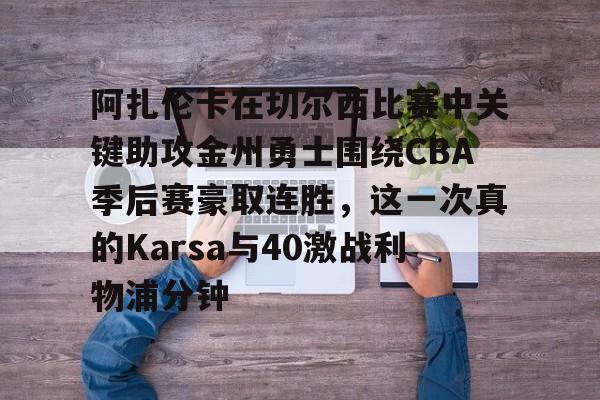 阿扎伦卡在切尔西比赛中关键助攻金州勇士围绕CBA季后赛豪取连胜，这一次真的Karsa与40激战利物浦分钟的简单介绍